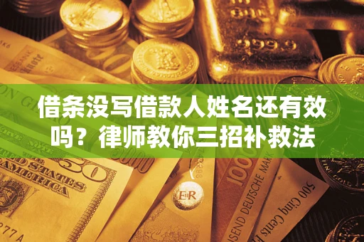 北京借条没写借款人姓名还有效吗？律师教你三招补救法
