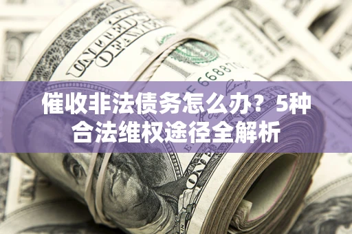 北京催收非法债务怎么办？5种合法维权途径全解析