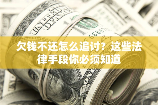 北京欠钱不还怎么追讨？这些法律手段你必须知道