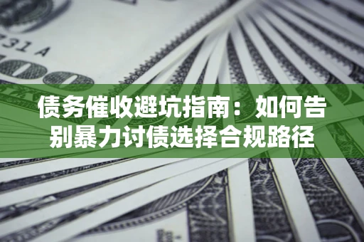 北京债务催收避坑指南：如何告别暴力讨债选择合规路径