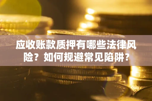 北京应收账款质押有哪些法律风险？如何规避常见陷阱？
