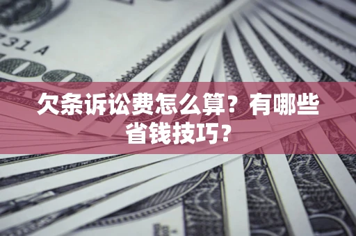 北京欠条诉讼费怎么算？有哪些省钱技巧？