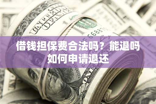 北京借钱担保费合法吗？能退吗如何申请退还