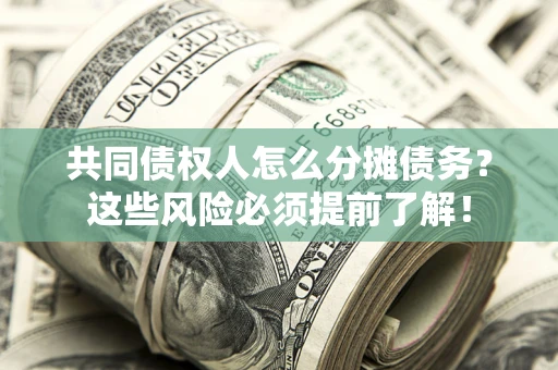 北京共同债权人怎么分摊债务？这些风险必须提前了解！