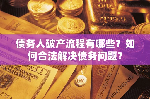 北京债务人破产流程有哪些？如何合法解决债务问题？
