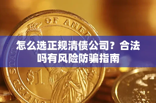 北京怎么选正规清债公司？合法吗有风险防骗指南