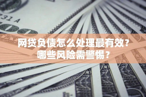 北京网贷负债怎么处理最有效？哪些风险需警惕？