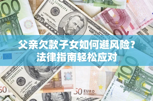 北京父亲欠款子女如何避风险？法律指南轻松应对