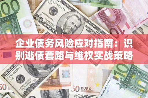 北京企业债务风险应对指南：识别逃债套路与维权实战策略