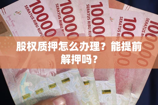 北京股权质押怎么办理？能提前解押吗？