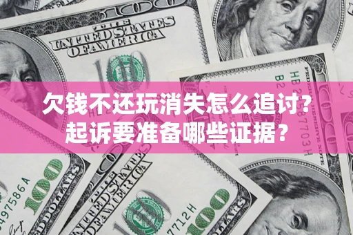 北京欠钱不还玩消失怎么追讨？起诉要准备哪些证据？
