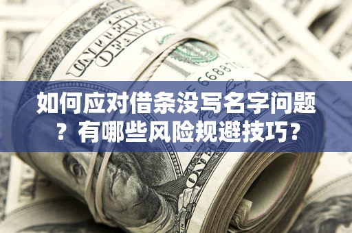 北京如何应对借条没写名字问题？有哪些风险规避技巧？