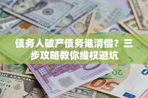 北京债务人破产债务谁清偿？三步攻略教你维权避坑