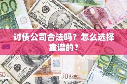 北京讨债公司合法吗？怎么选择靠谱的？
