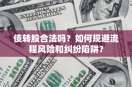 北京债转股合法吗？如何规避流程风险和纠纷陷阱？