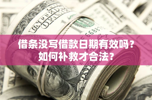 北京借条没写借款日期有效吗？如何补救才合法？