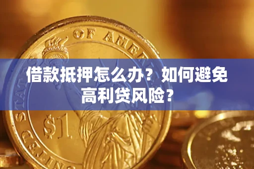 北京借款抵押怎么办？如何避免高利贷风险？