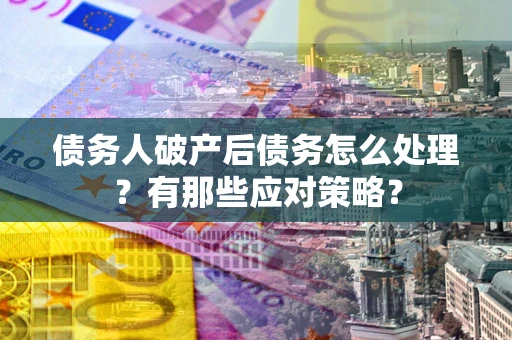 北京债务人破产后债务怎么处理？有那些应对策略？