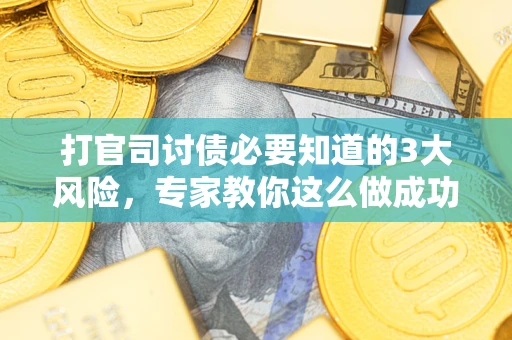 北京打官司讨债必要知道的3大风险，专家教你这么做成功率飙升