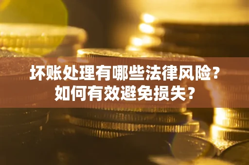 北京坏账处理有哪些法律风险？如何有效避免损失？