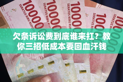 北京欠条诉讼费到底谁来扛？教你三招低成本要回血汗钱